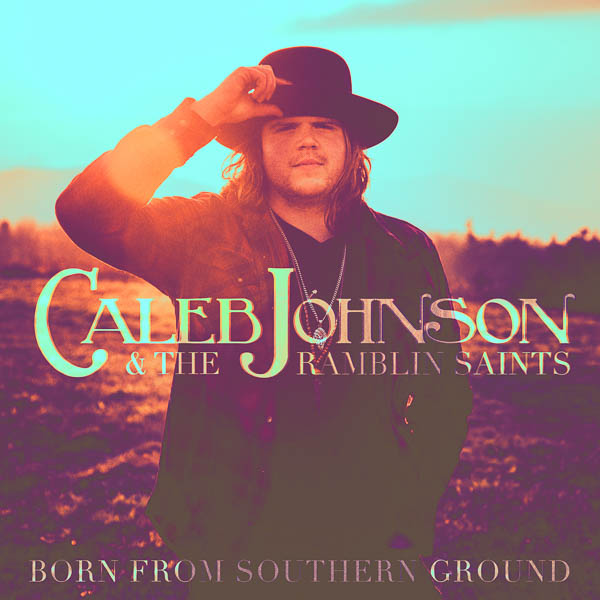 CALEB JOHNSON & THE RAMBLIN SAINTS NEW ALBUM, ‘BORN FROM SOUTHERN GROUND,’ OUT TODAY